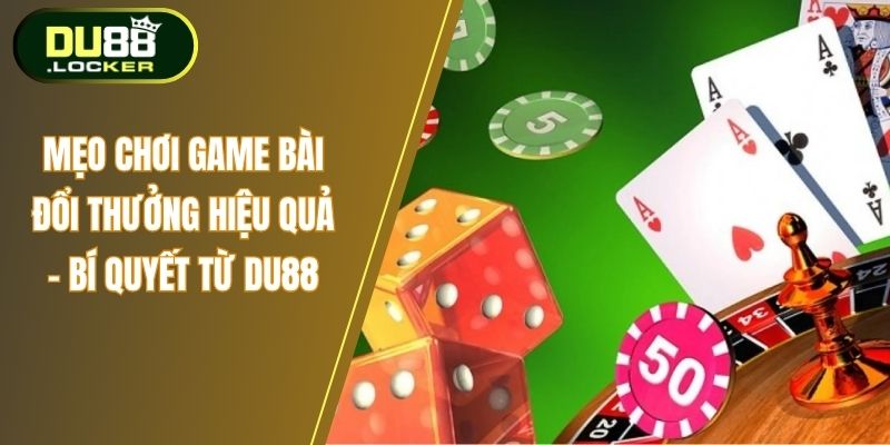 Mẹo Chơi Game Bài Đổi Thưởng Hiệu Quả - Bí Quyết Từ DU88 1 Mẹo chơi game bàn đổi thưởng
