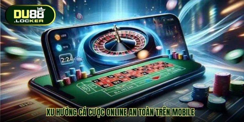 Xu hướng cá cược online an toàn trên mobile